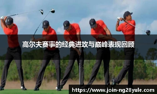 高尔夫赛事的经典进攻与巅峰表现回顾