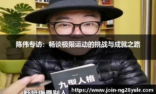 陈伟专访：畅谈极限运动的挑战与成就之路