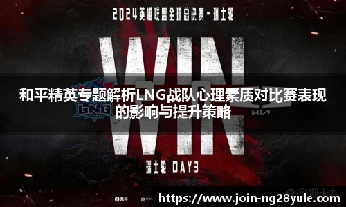 和平精英专题解析LNG战队心理素质对比赛表现的影响与提升策略