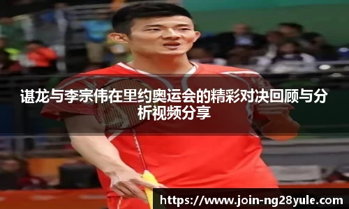 谌龙与李宗伟在里约奥运会的精彩对决回顾与分析视频分享