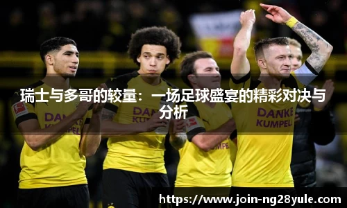 瑞士与多哥的较量：一场足球盛宴的精彩对决与分析