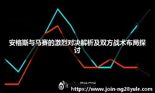 安格斯与马赛的激烈对决解析及双方战术布局探讨