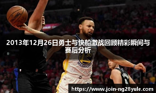 2013年12月26日勇士与快船激战回顾精彩瞬间与赛后分析